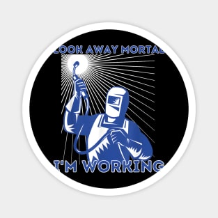Look Away Mortal I'm Working, Welding, Metal Work, Funny Welder, Welding Dad, Welding Magnet